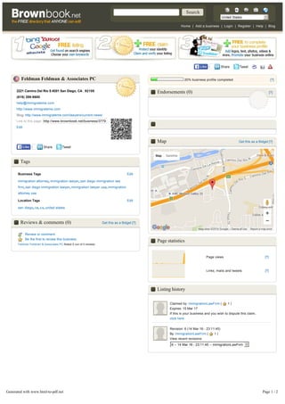 United States
Home | Add a business | Login | Register | Help | Blog
20% business profile completed [?]
[?]
Get this as a Bidget [?]
Feldman Feldman & Associates PC
LikeLike
Get this as a Bidget [?]
Tags
Reviews & comments (0)
Review or comment
Be the first to review this business
Feldman Feldman & Associates PC Rated 0 out of 0 reviews
LikeLike
Endorsements (0)
Map
Page statistics
Page views [?]
Links, mails and tweets [?]
Listing history
Claimed by: ImmigrationLawFirm ( 1 )
Expires: 15 Mar 17
If this is your business and you wish to dispute this claim,
click here
Revision: 6 (14 Mar 16 - 23:11:45)
By: ImmigrationLawFirm ( 1 )
View recent revisions
6 -- 14 Mar 16 - 23:11:45 -- ImmigrationLawFirm
Top cities: New York, Los Angeles, London, Chicago, Toronto, Philadelphia, San Francisco, Washington DC, Houston, Dallas, Detroit, Sydney, Montreal, Melbourne,
Phoenix, San Antonio, San Diego (CA), Birmingham, Glasgow, Liverpool, Sheffield, Brisbane, Perth, Adelaide
2221 Camino Del Rio S #201 San Diego, CA , 92108
(619) 299-9600
help@immigrateme.com
http://www.immigrateme.com
Blog: http://www.immigrateme.com/lawyers/current-news/
Link to this page: http://www.brownbook.net/business/3779
Edit
Business Tags Edit
immigration attorney, immigration lawyer, san diego immigration law
firm, san diego immigration lawyer, immigration lawyer usa, immigration
attorney usa
Location Tags Edit
san diego, ca, us, united states
Report a map error
Map Satellite
Map data ©2016 Google Terms of Use
Generated with www.html-to-pdf.net Page 1 / 2
 