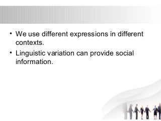 • We use different expressions in different 
contexts. 
• Linguistic variation can provide social 
information. 
 