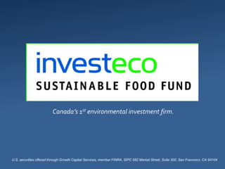 Canada’s 1st environmental investment firm.
U.S. securities offered through Growth Capital Services, member FINRA, SIPC 582 Market Street, Suite 300, San Francisco, CA 94104
 