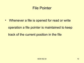 File Pointer


• Whenever a file is opened for read or write

  operation a file pointer is maintained to keep

  track of the current position in the file




                        9CM 402.54                 10
 