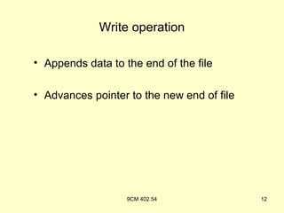 Write operation

• Appends data to the end of the file

• Advances pointer to the new end of file




                   9CM 402.54               12
 