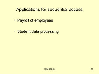 Applications for sequential access

• Payroll of employees

• Student data processing




                 9CM 402.54           15
 