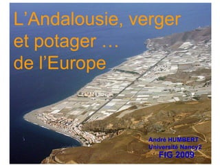 L’Andalousie, verger et potager … de l’Europe André HUMBERT Université Nancy2 FIG 2009 