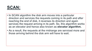 SCAN:
• In SCAN algorithm the disk arm moves into a particular
direction and services the requests coming in its path and ...