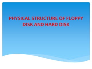 PHYSICAL STRUCTURE OF FLOPPY
DISK AND HARD DISK
 