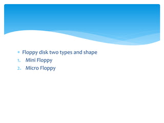  Floppy disk two types and shape
1. Mini Floppy
2. Micro Floppy
 