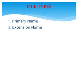 1. Primary Name
2. Extension Name
FILE TYPES
 