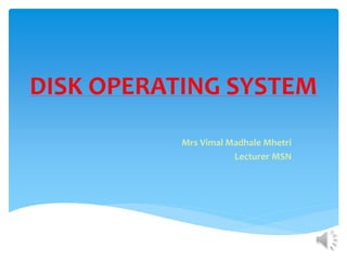 DISK OPERATING SYSTEM
Mrs Vimal Madhale Mhetri
Lecturer MSN
 