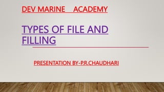 DEV MARINE ACADEMY
TYPES OF FILE AND
FILLING
PRESENTATION BY-P.R.CHAUDHARI
 