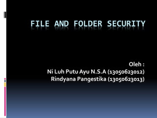 FILE AND FOLDER SECURITY
Oleh :
Ni Luh Putu Ayu N.S.A (13050623012)
Rindyana Pangestika (13050623013)
 
