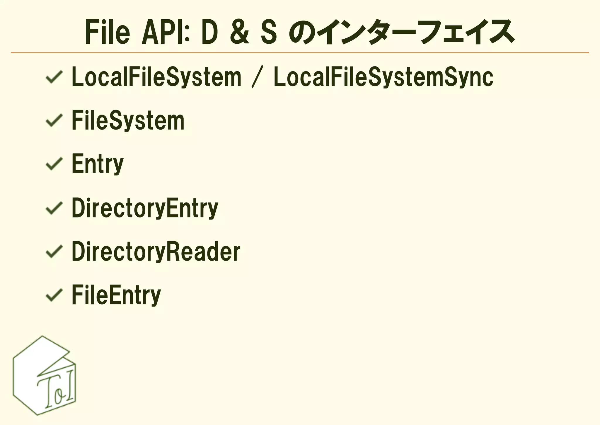 File API: D & S のインターフェイス
LocalFileSystem / LocalFileSystemSync
FileSystem
Entry
DirectoryEntry
DirectoryReader
FileEntry
 