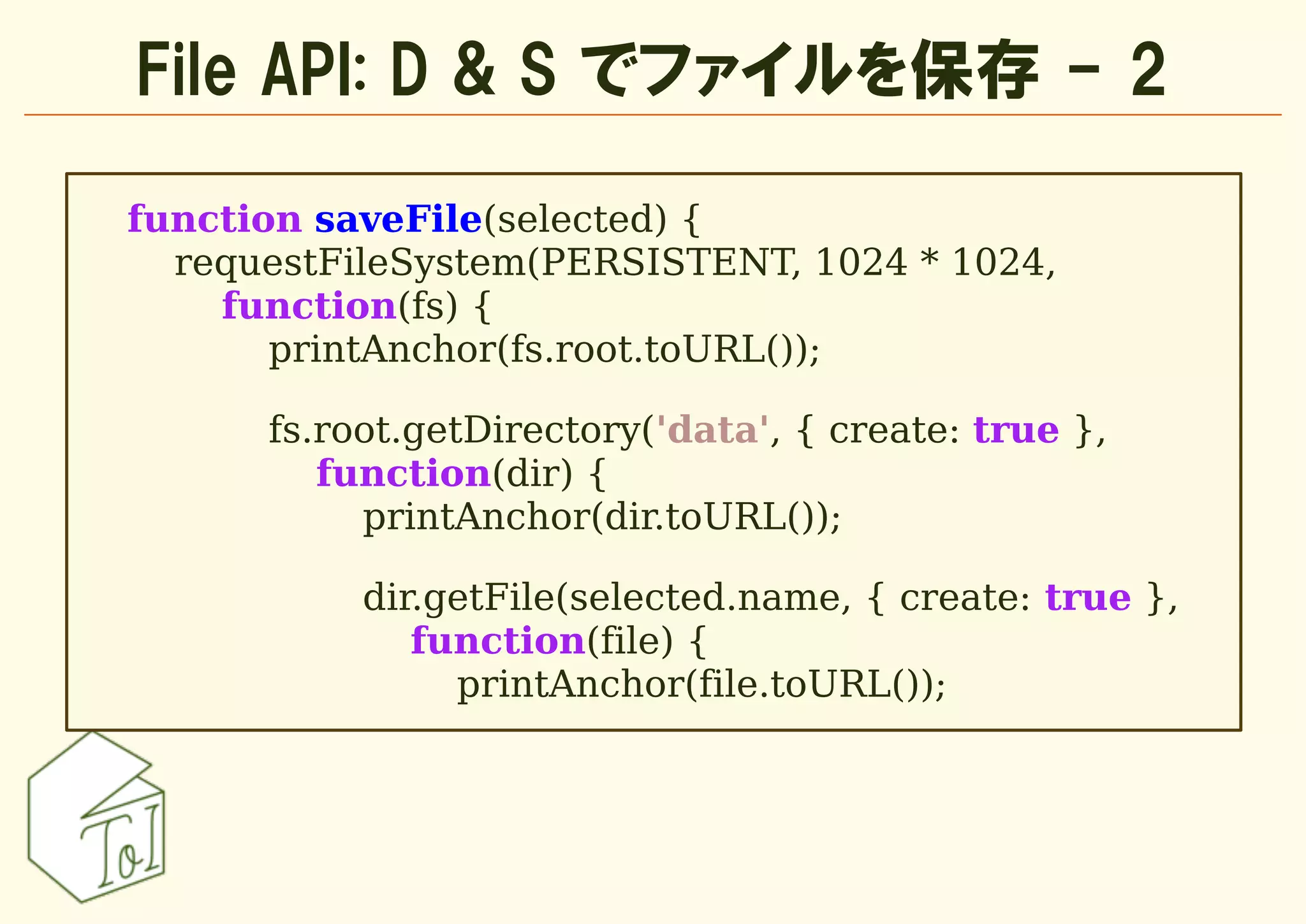 File API: D & S でファイルを保存 - 2

function saveFile(selected) {
  requestFileSystem(PERSISTENT, 1024 * 1024,
    function(fs) {
       printAnchor(fs.root.toURL());

      fs.root.getDirectory('data', { create: true },
         function(dir) {
           printAnchor(dir.toURL());

           dir.getFile(selected.name, { create: true },
              function(file) {
                printAnchor(file.toURL());
 