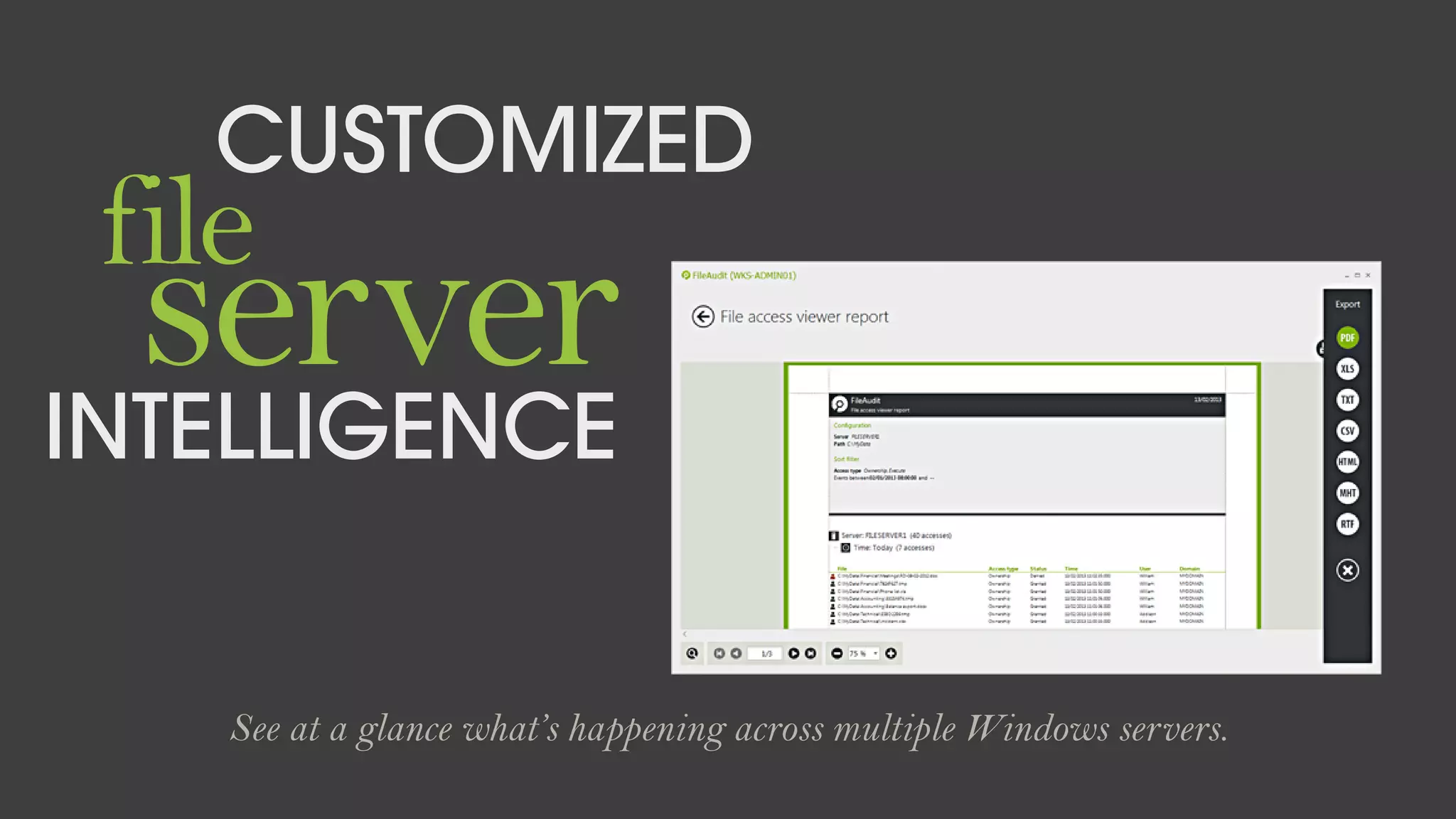 server
CUSTOMIZED
INTELLIGENCE
file
See at a glance what’s happening across multiple Windows servers.