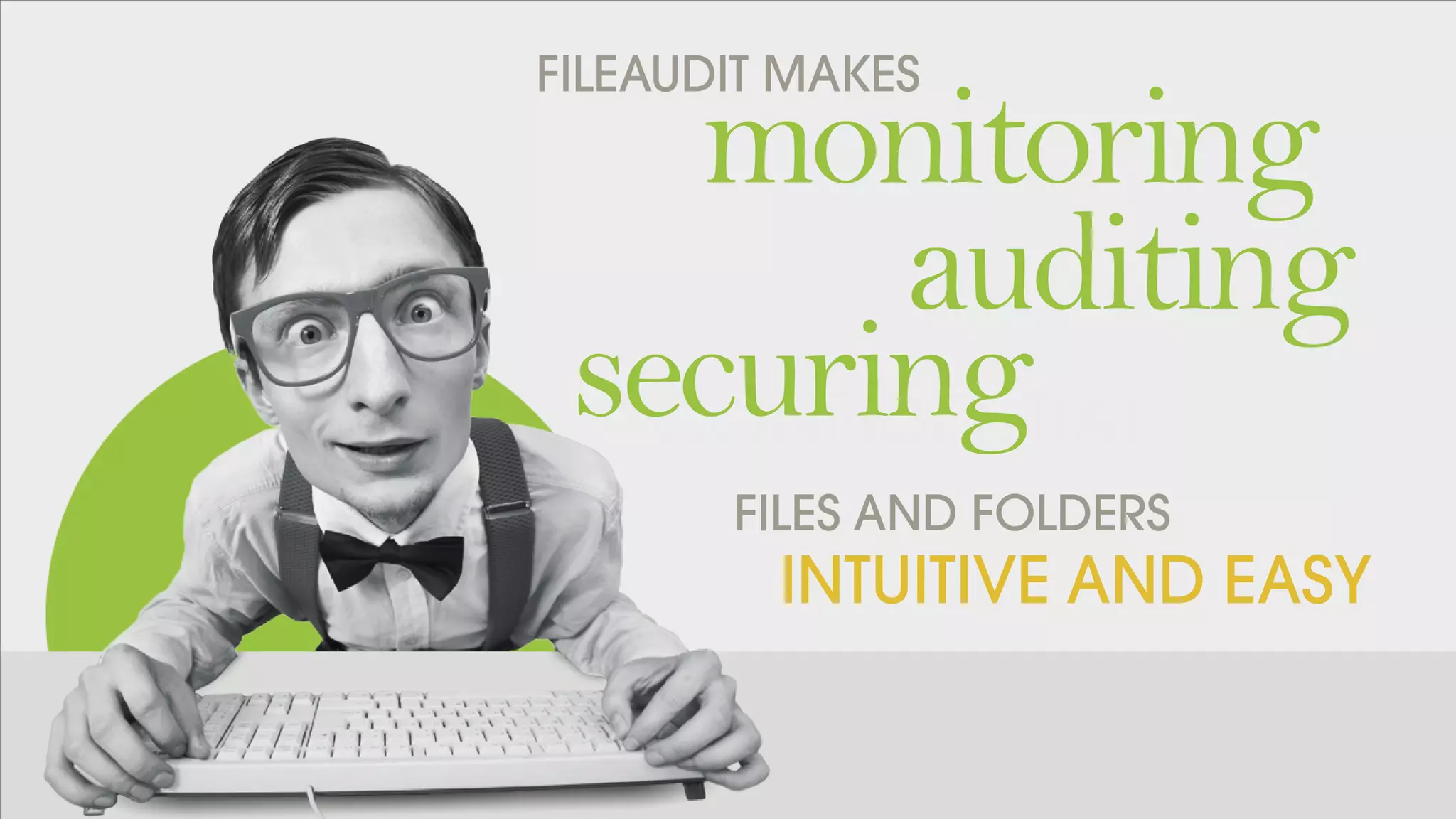 FILEAUDIT MAKES
INTUITIVE AND EASY
monitoring
CONFIDENTIAL
auditing
securing
FILES AND FOLDERS