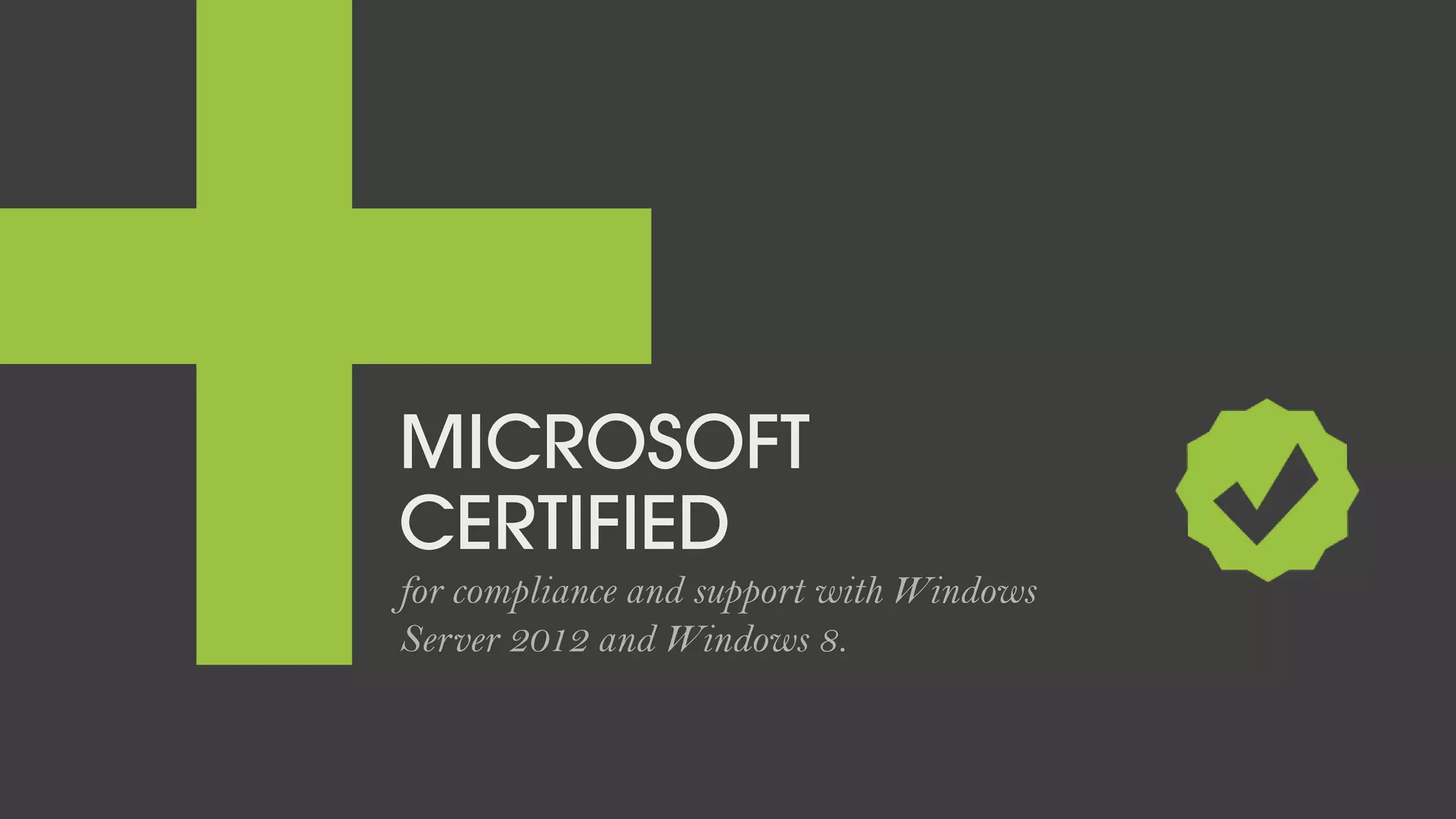 MICROSOFT
CERTIFIED
for compliance and support with Windows
Server 2012 and Windows 8.