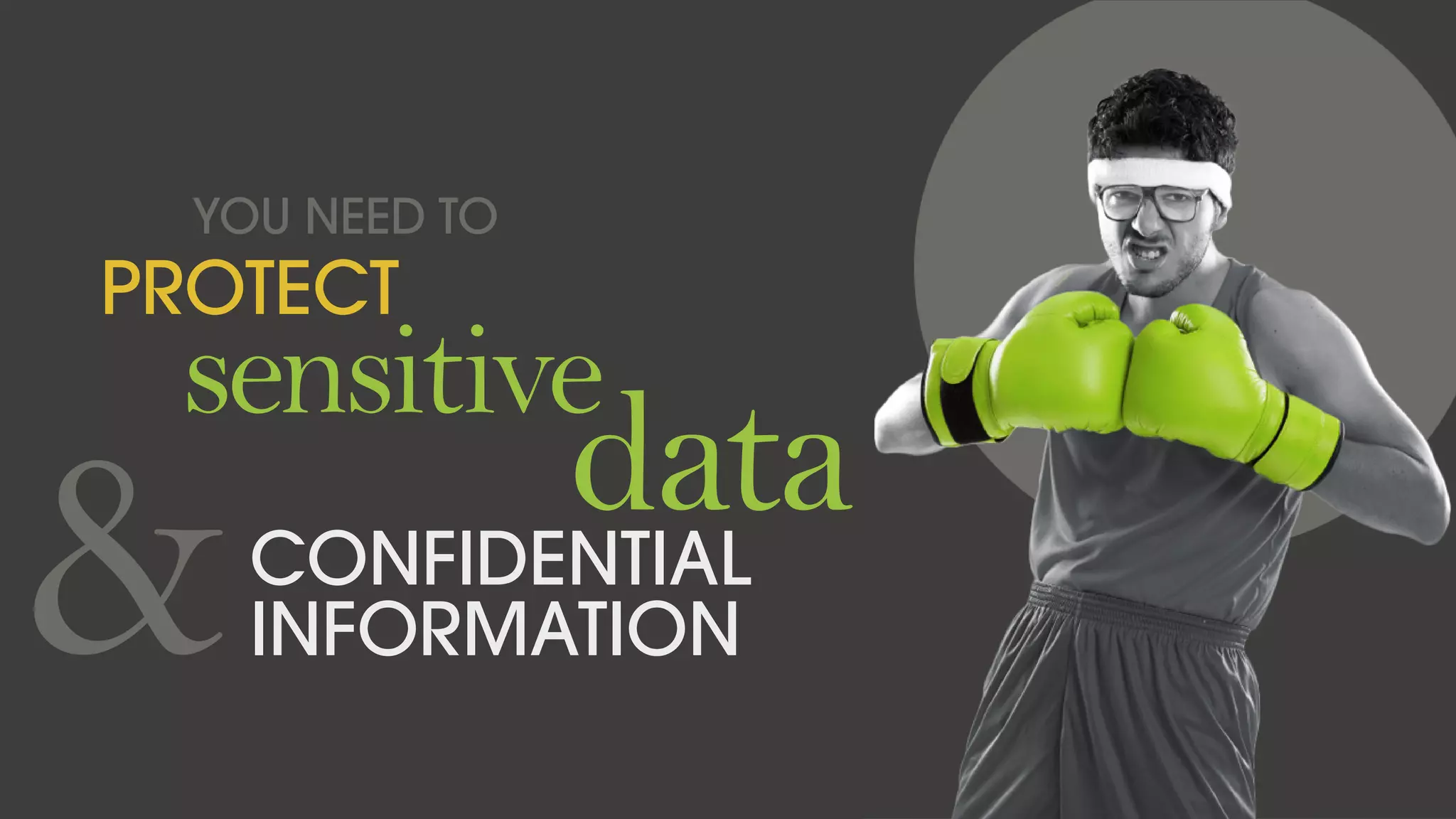 YOU NEED TO
PROTECT
sensitive
dataCONFIDENTIAL
INFORMATION&