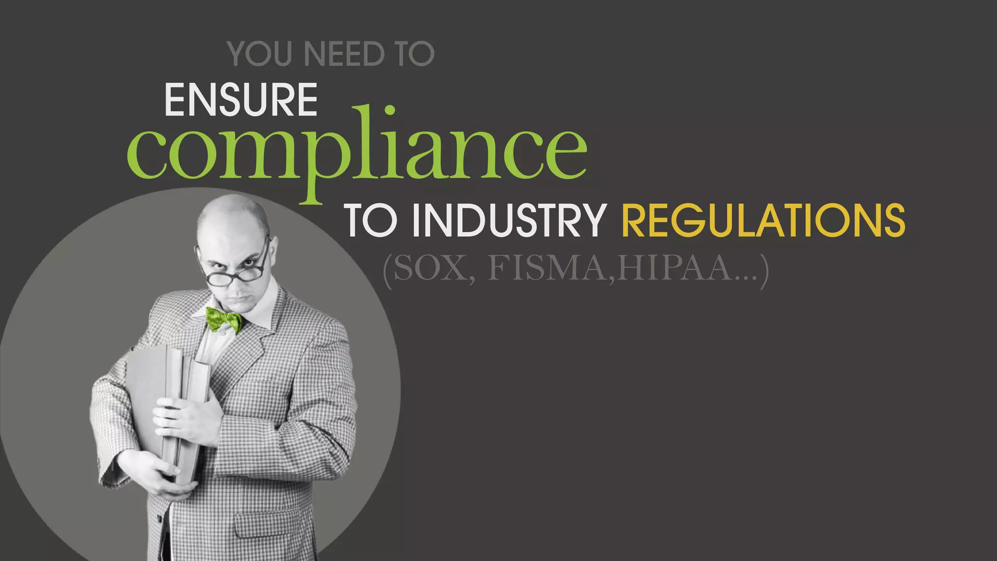 YOU NEED TO
ENSURE
compliance
TO INDUSTRY REGULATIONS
(SOX, FISMA,HIPAA...)