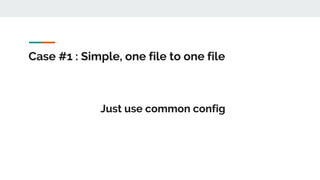 Case #1 : Simple, one file to one file
Just use common config
 