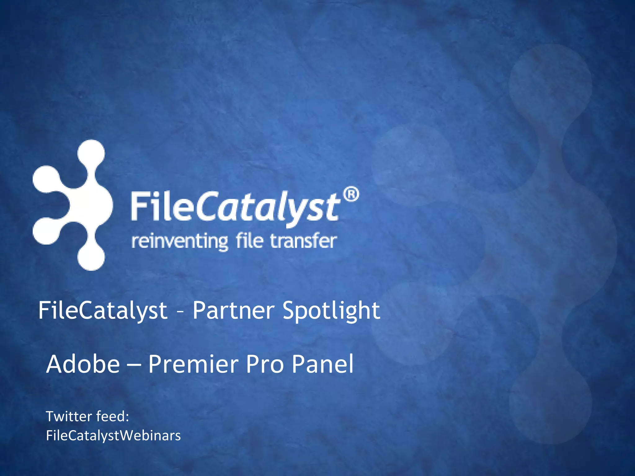 FileCatalyst – Partner Spotlight
Twitter feed:
FileCatalystWebinars
Adobe – Premier Pro Panel
 