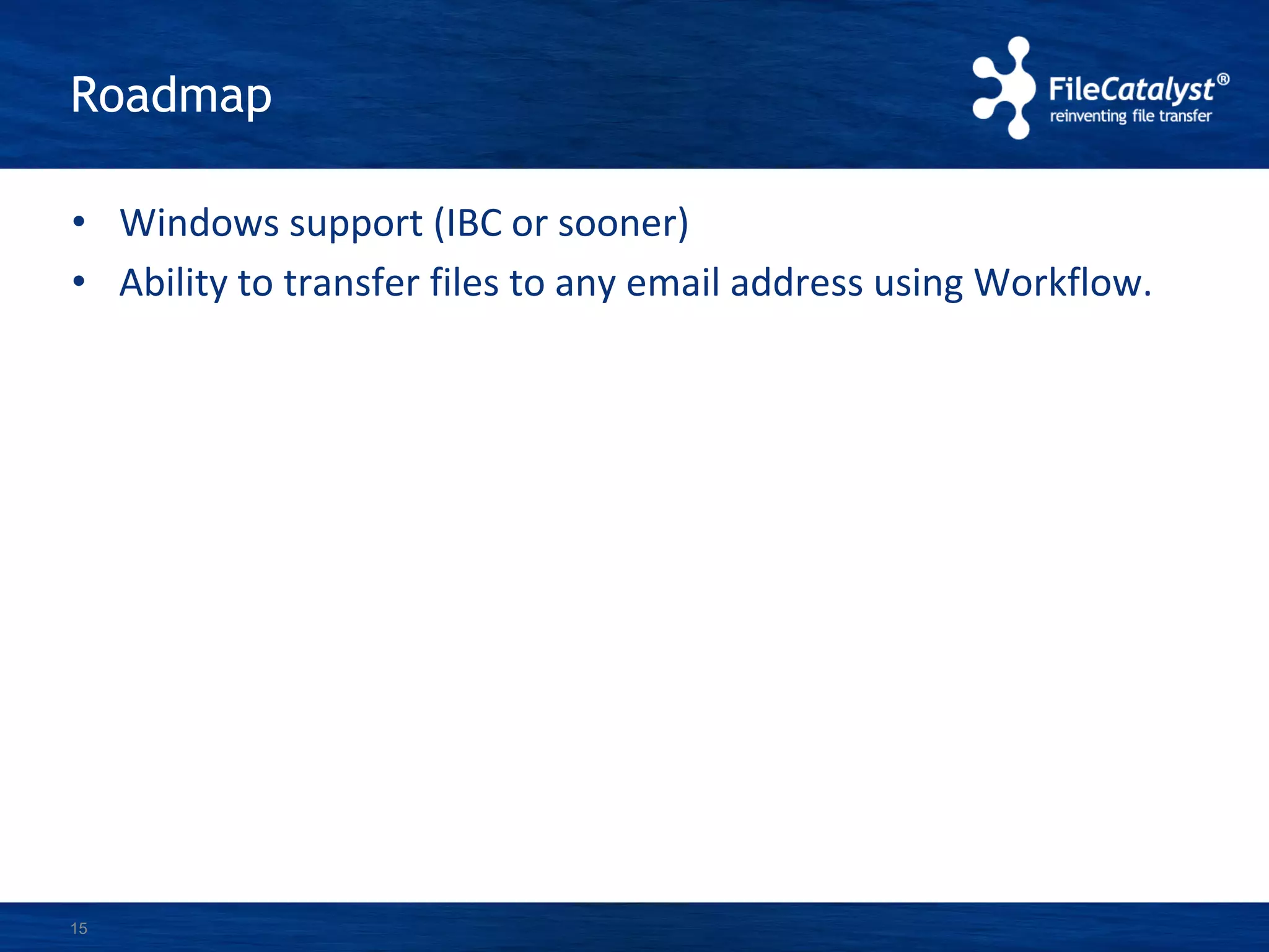 Roadmap
• Windows support (IBC or sooner)
• Ability to transfer files to any email address using Workflow.
15
 
