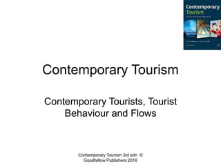 Contemporary Tourism
Contemporary Tourists, Tourist
Behaviour and Flows
Contemporary Tourism 3rd edn ©
Goodfellow Publishers 2016
 