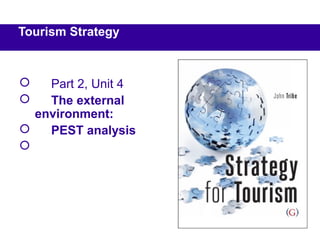  Part 2, Unit 4
 The external
environment:
 PEST analysis

Tourism Strategy
 