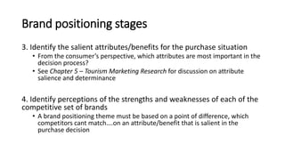 Brand positioning stages
3. Identify the salient attributes/benefits for the purchase situation
• From the consumer’s pers...