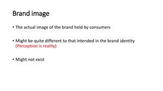 Brand image
• The actual image of the brand held by consumers
• Might be quite different to that intended in the brand ide...