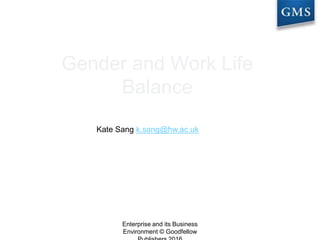 Gender and Work Life
Balance
Kate Sang k.sang@hw.ac.uk
Enterprise and its Business
Environment © Goodfellow
 