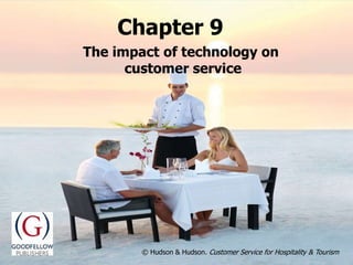 The impact of technology
on customer service
Chapter 9
© Hudson & Hudson. Customer Service for Hospitality & Tourism
© Hudson & Hudson. Customer Service for Hospitality & Tourism
The impact of technology on
customer service
Chapter 9
 