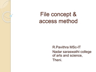 File concept &
access method
R.Pavithra MSc-IT
Nadar saraswathi college
of arts and science,
Theni.
 