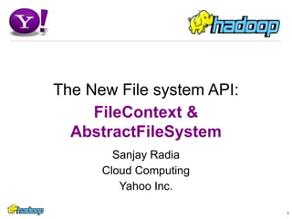 1 The New File system API: FileContext & AbstractFileSystem Sanjay Radia Cloud Computing Yahoo Inc. 