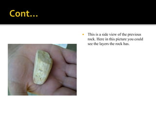 Cont…This is a side view of the previous rock. Here in this picture you could see the layers the rock has.