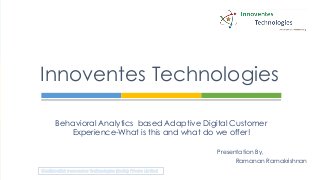 Innoventes Technologies

 Behavioral Analytics based Adaptive Digital Customer
    Experience-What is this and what do we offer!

                                        Presentation By,
                                              Ramanan Ramakrishnan
 