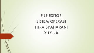 FILE EDITOR
SISTEM OPERASI
FITRA SYAHARANI
X.TKJ-A
 