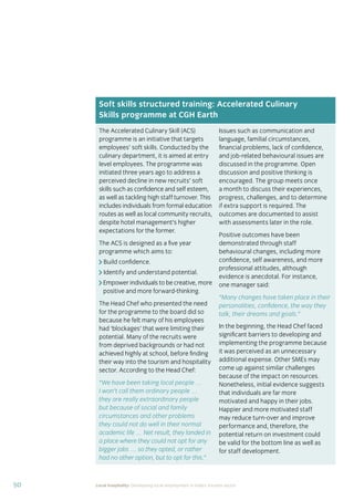 37Local hospitality: Developing local employment in India’s tourism sector
This section analyses the approaches taken by our case
study hotels to recruit individuals from their local community
who lack sector-speciﬁc qualiﬁcations. The effectiveness
of each approach is assessed from the perspective of
employees, management, and the broader community.
Sourcing the right staff for jobs is a critical
business need for any organisation.
A sector speciﬁc qualiﬁcation should
provide management with assurance of
an individual’s competency and suitability
for employment in tourism. However,
the extent to which this assessment
is valid depends upon the extent to
which colleges and qualiﬁcation bodies
have developed their offering to meet
industry requirements. A signiﬁcant
mismatch in expectations can occur when
qualiﬁcations and teaching and learning
methods don’t meet industry needs.
Many employers we spoke to for this
study told us there is a mismatch between
what is learned in the classroom and what
is required from their hotel staff.
At the same time a common employer
concern about recruiting staff from outside
of the college route is that additional
intensive training may be required to
ensure unqualiﬁed individuals can perform
effectively in their role. Evidence from
our case study organisations suggests this
is not the case, as we shall explore in detail
in Section 3.
Advertising of jobs
In all of the case study organisations,
for ‘non-technical’ jobs, the primary
approach for communicating employment
opportunities is by word of mouth, primarily
through sharing opportunities with existing
staff and asking them to communicate this
information to others in the community.
For roles that require signiﬁcant prior
technical skills or professional knowledge,
recruitment is done through colleges and
existing networks.
Key ﬁndings
Minimum qualiﬁcations are required for every job role, including those at entry
level. The requirements are, however, rarely enforced by the case study hotels.
Employees felt their grasp of soft skills was more important than technical skills
in securing employment.
The primary approach for communicating employment opportunities for ‘non-
technical’ (primarily entry level) jobs is by word of mouth. Although this keeps
recruitment focused in the local community, it can be seen as an ongoing barrier
to employment for individuals who do not have existing connections at the hotels.
Recruitment for roles that require technical skills or professional knowledge
is usually done via colleges, to target course graduates who have the desired
competency levels already. However, the case study organisations have
reported positive results from blending community-based recruitment with
college recruitment.
 