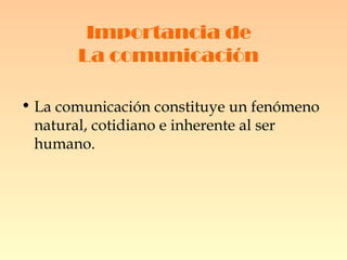 Importancia de  La comunicación   La comunicación constituye un fenómeno natural, cotidiano e inherente al ser humano.  
