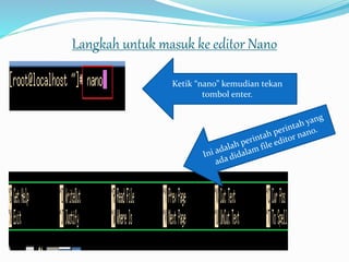 Langkah untuk masuk ke editor Nano
Ketik “nano” kemudian tekan
tombol enter.
 