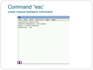 Command “esc’
untuk masuk kedalam command
 