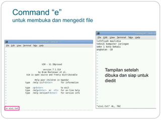 Command “e”
untuk membuka dan mengedit file
Tampilan setelah
dibuka dan siap untuk
diedit
 