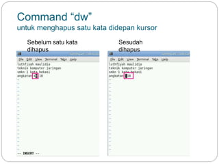 Command “dw”
untuk menghapus satu kata didepan kursor
Sebelum satu kata
dihapus
Sesudah
dihapus
 