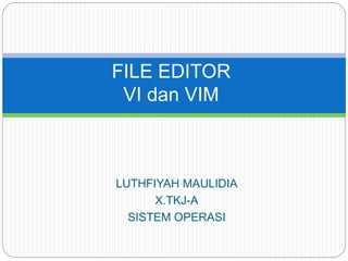 LUTHFIYAH MAULIDIA
X.TKJ-A
SISTEM OPERASI
FILE EDITOR
VI dan VIM
 
