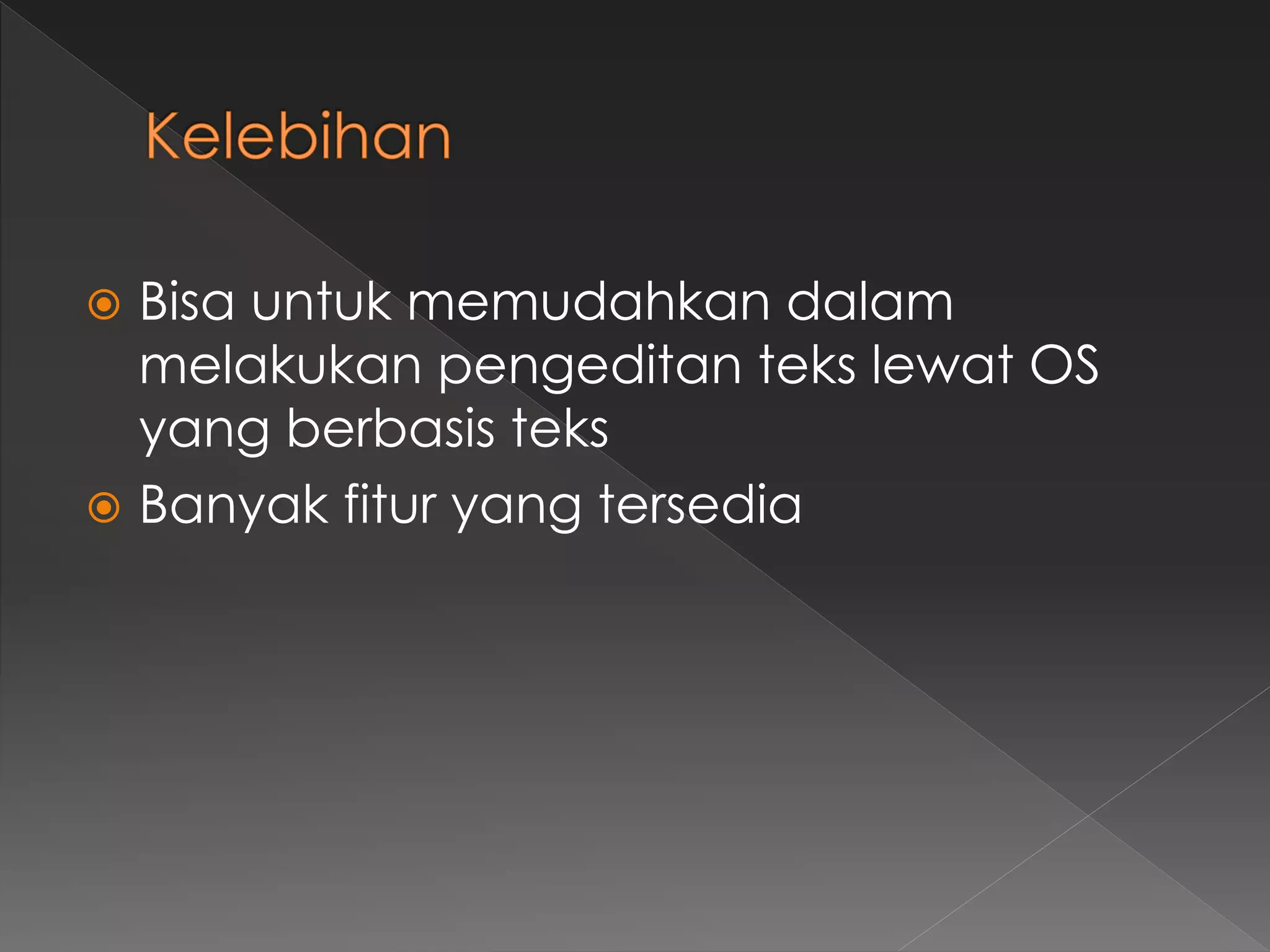  Bisa untuk memudahkan dalam
melakukan pengeditan teks lewat OS
yang berbasis teks
 Banyak fitur yang tersedia
 