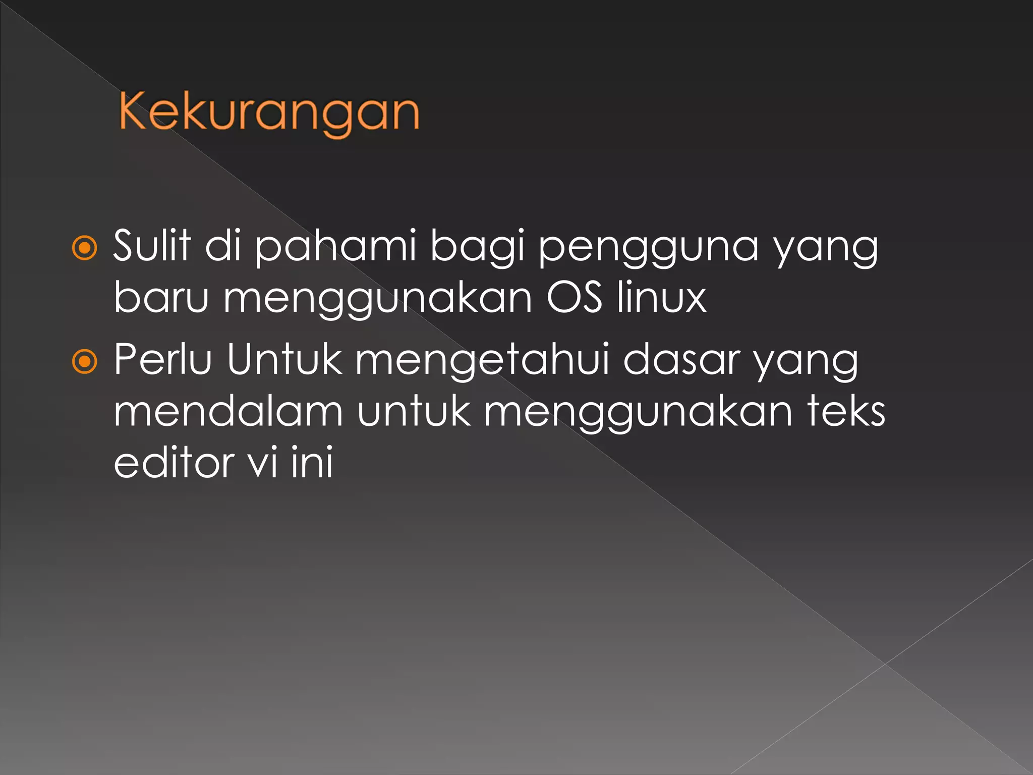  Sulit di pahami bagi pengguna yang
baru menggunakan OS linux
 Perlu Untuk mengetahui dasar yang
mendalam untuk menggunakan teks
editor vi ini
 
