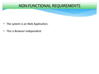 NON-FUNCTIONAL REQUIREMENTS
• The system is an Web Application.
• This is Browser Independent
 