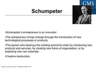 Enterprise Concepts and Issues © Goodfellow Publishers 2016
Schumpeter
•Schumpeter’s entrepreneur is an innovator.
•The en...