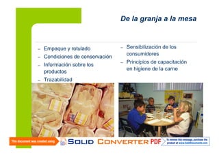 De la granja a la mesa

–
–

Información sobre los
productos

–

Trazabilidad

–

Sensibilización de los
consumidores

–

Principios de capacitación
en higiene de la carne

Condiciones de conservación

–

13

Empaque y rotulado

 