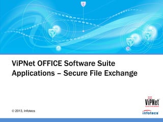 2013, Infotecs
ViPNet OFFICE Software Suite
Applications – Secure File Exchange
 