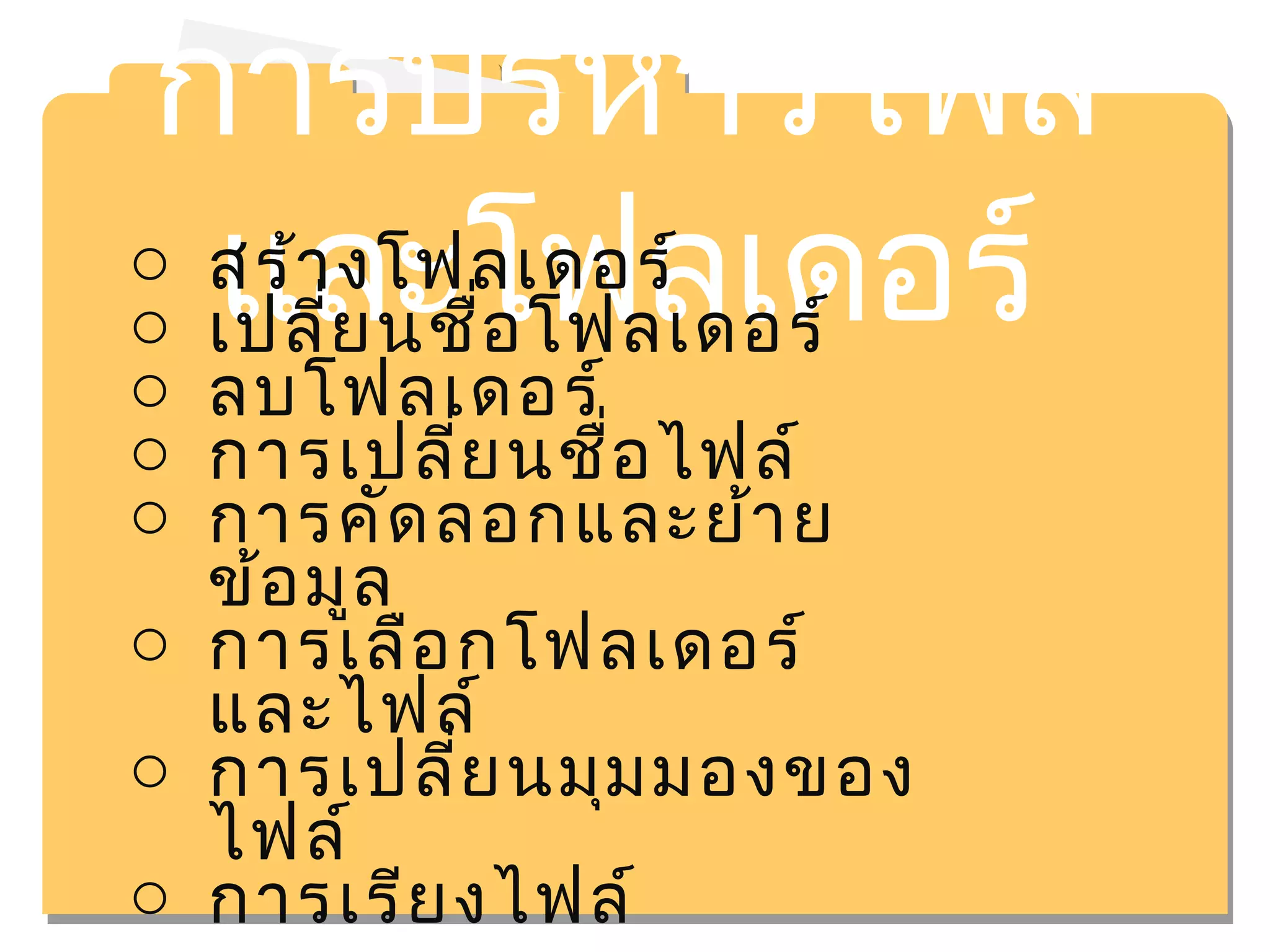 การบริหารไฟล์ 
o สแร้าลงโะฟโลเฟดอรล์เดอร์ 
o เปลี่ยนชื่อโฟลเดอร์ 
o ลบโฟลเดอร์ 
o การเปลี่ยนชื่อไฟล์ 
o การคัดลอกและย้าย 
ข้อมูล 
o การเลือกโฟลเดอร์ 
และไฟล์ 
o การเปลี่ยนมุมมองของ 
ไฟล์ 
o การเรียงไฟล์ 
 