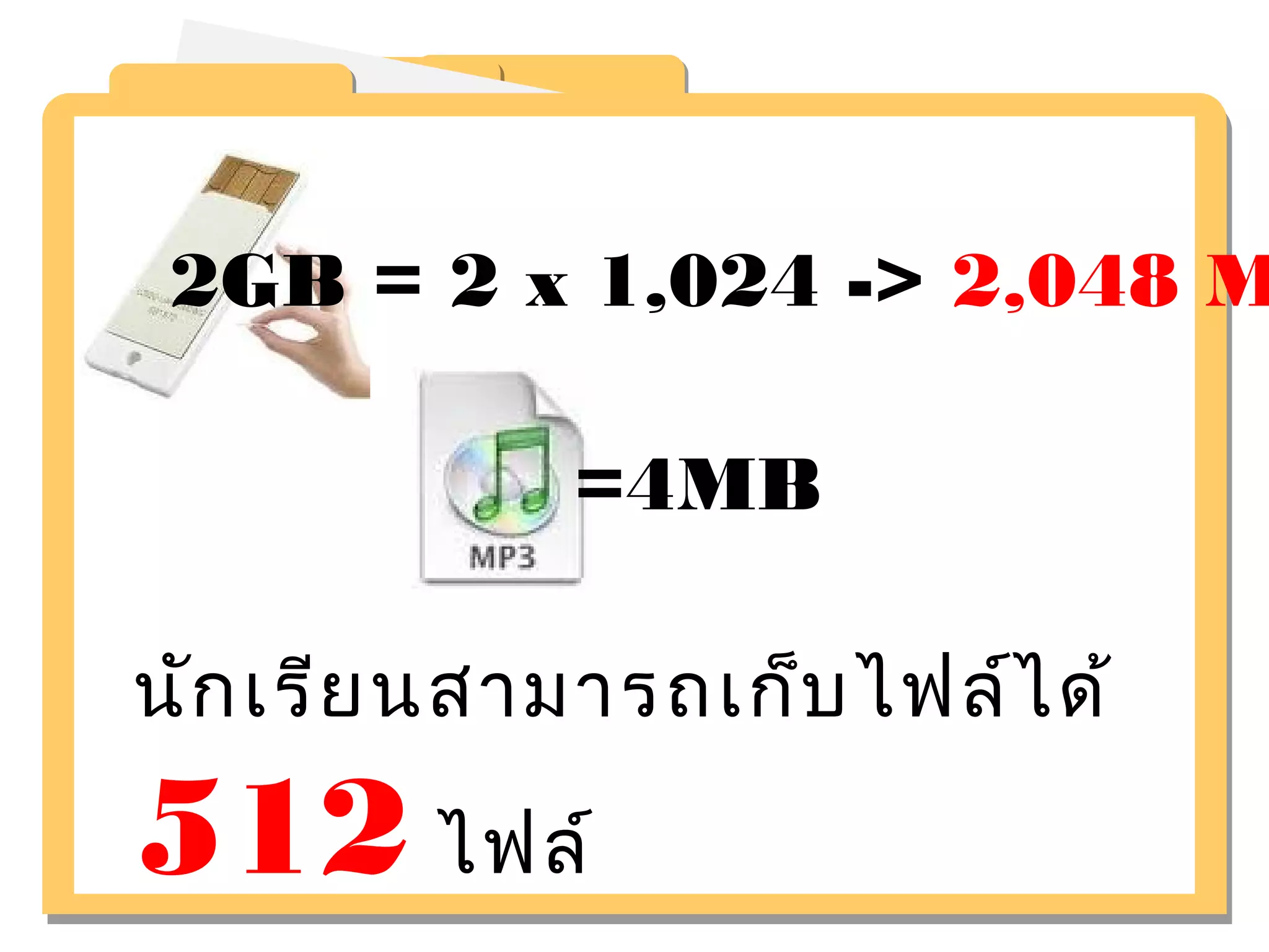 2GB = 2 x 1,024 -> 2,048 MB 
=4MB 
นักเรียนสามารถเก็บไฟล์ได้ 
512 ไฟล์ 
 